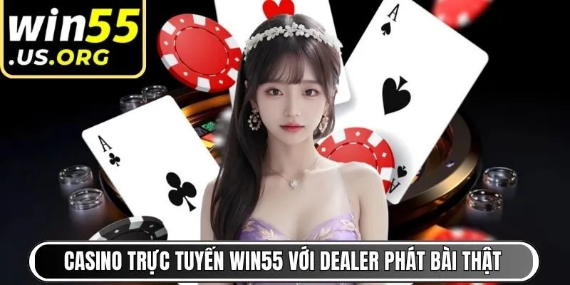 Casino trực tuyến Win55 với dealer phát bài thật