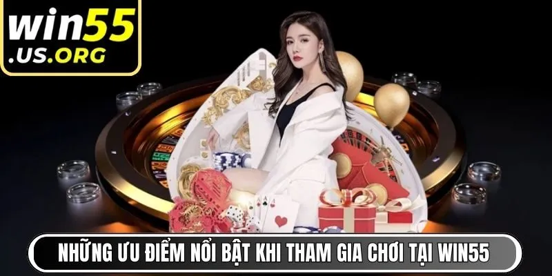 Những ưu điểm nổi bật khi tham gia chơi tại Win55
