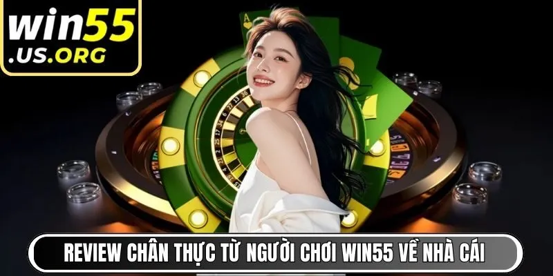 Những review chân thực từ người chơi Win55 về nhà cái