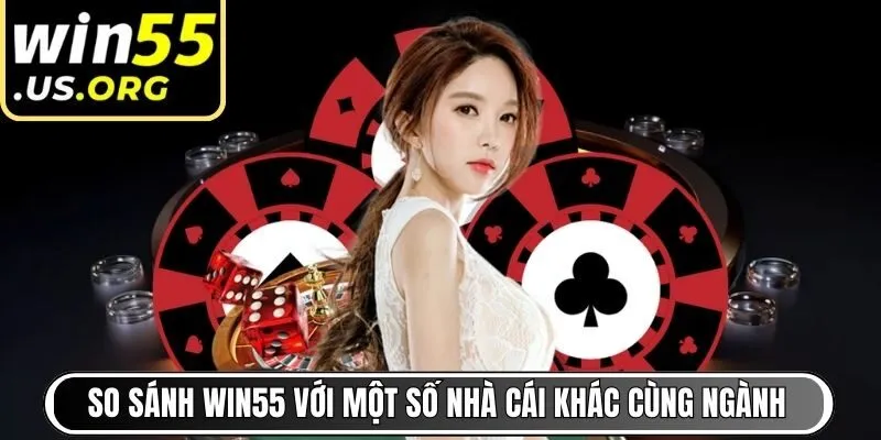 So sánh Win55 với một số nhà cái khác cùng ngành